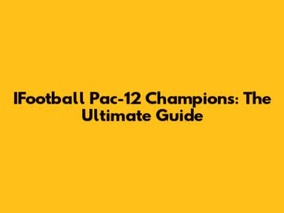 IFootball Pac-12 Champions: The Ultimate Guide