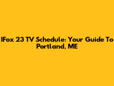 IFox 23 TV Schedule: Your Guide To Portland, ME
