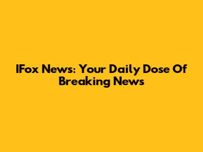 IFox News: Your Daily Dose Of Breaking News
