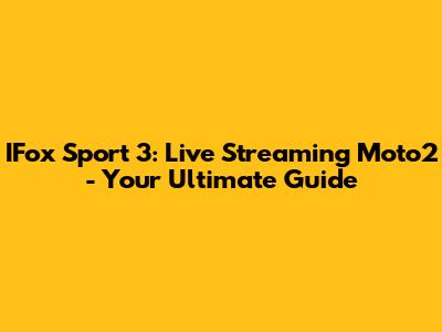 IFox Sport 3: Live Streaming Moto2 - Your Ultimate Guide