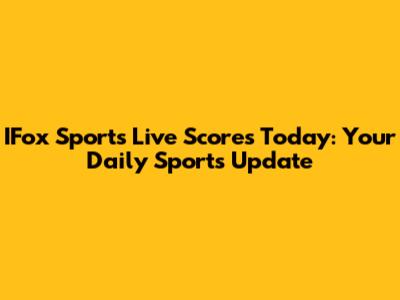 IFox Sports Live Scores Today: Your Daily Sports Update