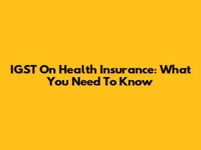 IGST On Health Insurance: What You Need To Know