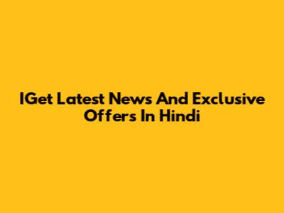 IGet Latest News And Exclusive Offers In Hindi