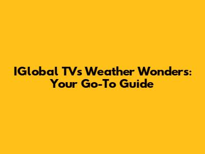 IGlobal TV's Weather Wonders: Your Go-To Guide