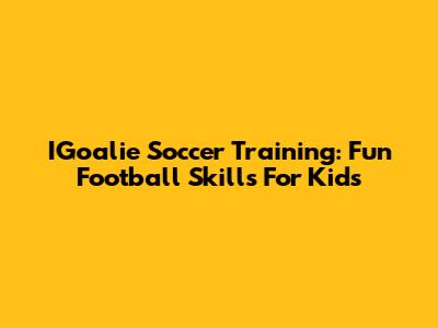 IGoalie Soccer Training: Fun Football Skills For Kids