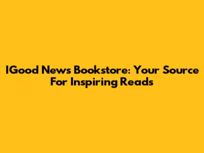 IGood News Bookstore: Your Source For Inspiring Reads