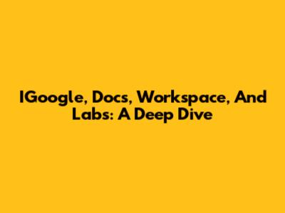IGoogle, Docs, Workspace, And Labs: A Deep Dive