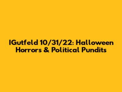 IGutfeld 10/31/22: Halloween Horrors & Political Pundits