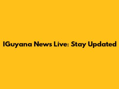 IGuyana News Live: Stay Updated