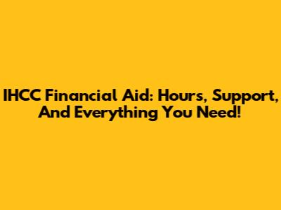 IHCC Financial Aid: Hours, Support, And Everything You Need!