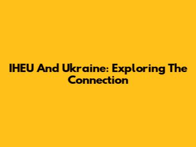 IHEU And Ukraine: Exploring The Connection