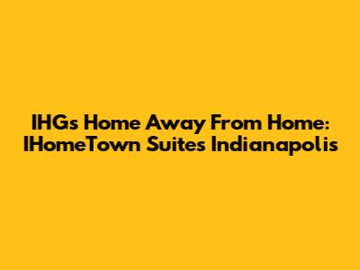IHG's Home Away From Home: IHomeTown Suites Indianapolis
