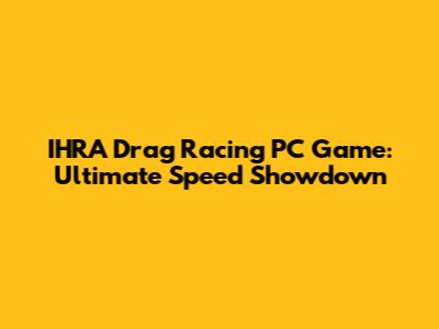 IHRA Drag Racing PC Game: Ultimate Speed Showdown