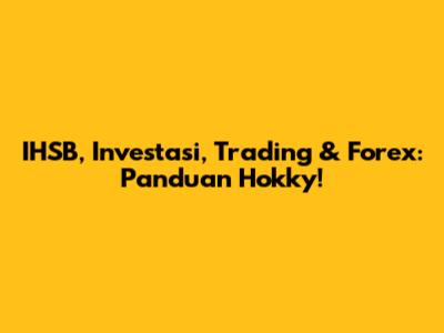 IHSB, Investasi, Trading & Forex: Panduan Hokky!