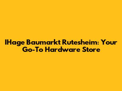 IHage Baumarkt Rutesheim: Your Go-To Hardware Store