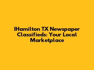 IHamilton TX Newspaper Classifieds: Your Local Marketplace