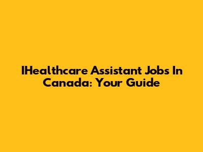 IHealthcare Assistant Jobs In Canada: Your Guide