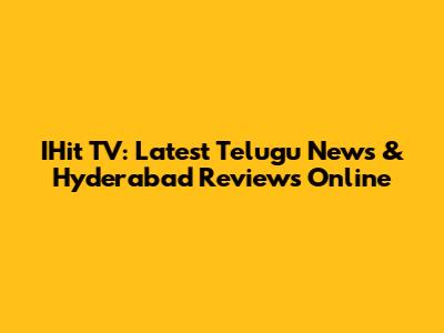 IHit TV: Latest Telugu News & Hyderabad Reviews Online