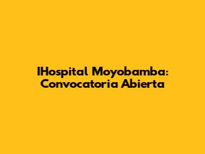 IHospital Moyobamba: Convocatoria Abierta