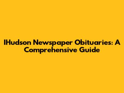 IHudson Newspaper Obituaries: A Comprehensive Guide