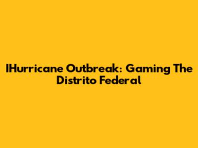 IHurricane Outbreak: Gaming The Distrito Federal