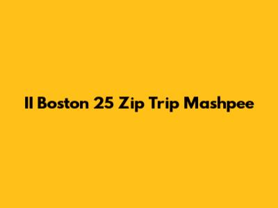 II Boston 25 Zip Trip Mashpee