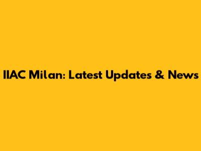 IIAC Milan: Latest Updates & News