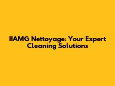 IIAMG Nettoyage: Your Expert Cleaning Solutions