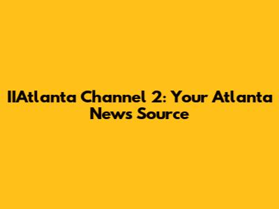 IIAtlanta Channel 2: Your Atlanta News Source
