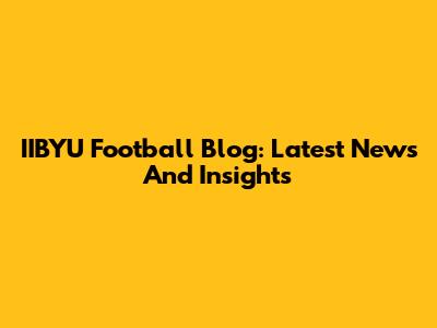 IIBYU Football Blog: Latest News And Insights