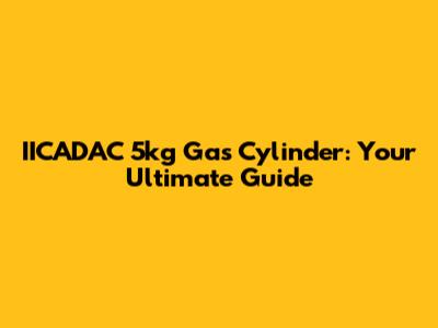 IICADAC 5kg Gas Cylinder: Your Ultimate Guide