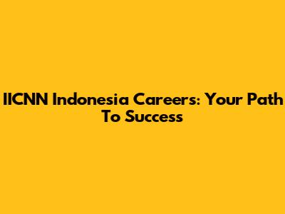 IICNN Indonesia Careers: Your Path To Success
