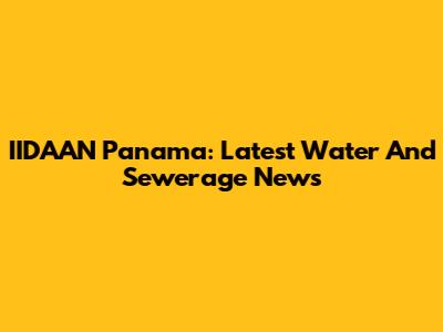 IIDAAN Panama: Latest Water And Sewerage News