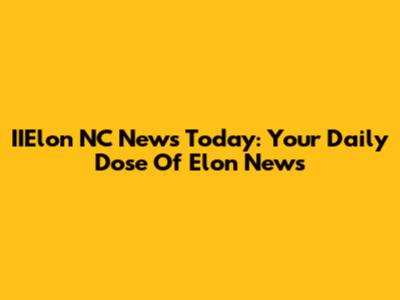 IIElon NC News Today: Your Daily Dose Of Elon News