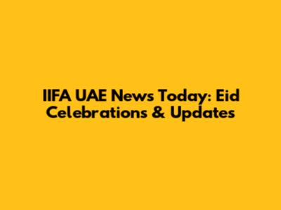 IIFA UAE News Today: Eid Celebrations & Updates