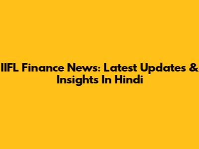 IIFL Finance News: Latest Updates & Insights In Hindi