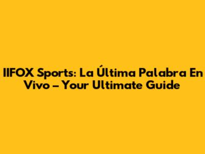 IIFOX Sports: La Última Palabra En Vivo – Your Ultimate Guide