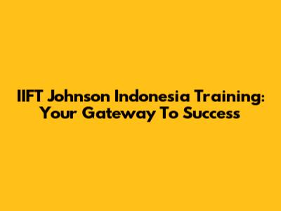 IIFT Johnson Indonesia Training: Your Gateway To Success