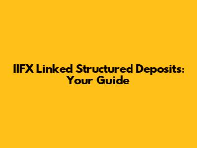 IIFX Linked Structured Deposits: Your Guide