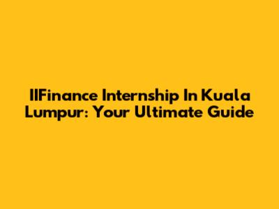IIFinance Internship In Kuala Lumpur: Your Ultimate Guide
