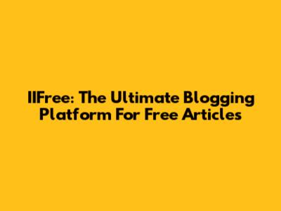 IIFree: The Ultimate Blogging Platform For Free Articles