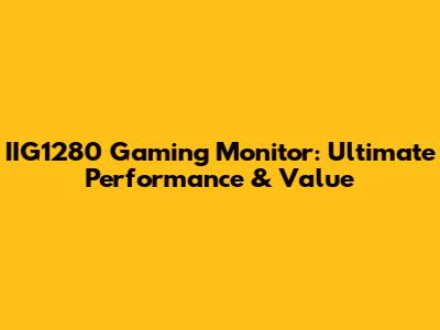 IIG1280 Gaming Monitor: Ultimate Performance & Value