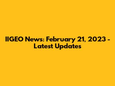 IIGEO News: February 21, 2023 - Latest Updates