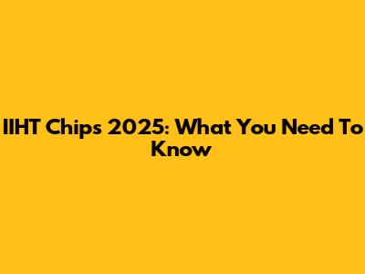 IIHT Chips 2025: What You Need To Know