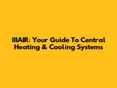 IIIAIR: Your Guide To Central Heating & Cooling Systems