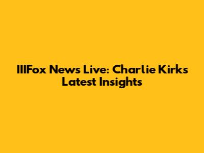 IIIFox News Live: Charlie Kirk's Latest Insights