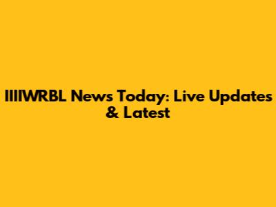 IIIIWRBL News Today: Live Updates & Latest