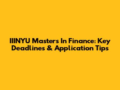 IIINYU Masters In Finance: Key Deadlines & Application Tips