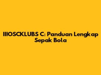 IIIOSCKLUBS C: Panduan Lengkap Sepak Bola