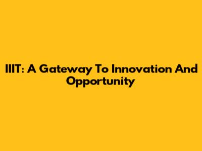 IIIT: A Gateway To Innovation And Opportunity